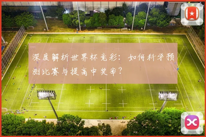 深度解析世界杯竞彩：如何科学预测比赛与提高中奖率？