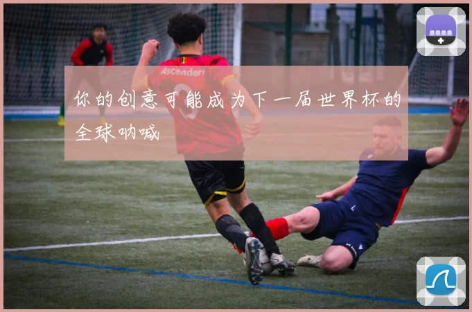 你的创意可能成为下一届世界杯的全球呐喊