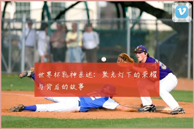 世界杯乳神亲述：聚光灯下的荣耀与背后的故事