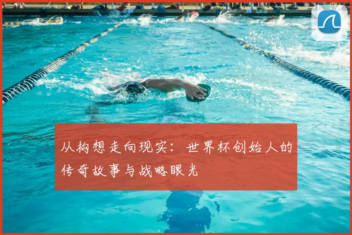 从构想走向现实：世界杯创始人的传奇故事与战略眼光