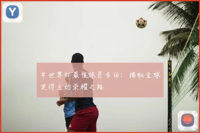 年世界杯最佳球员专访:揭秘金球奖得主的荣耀之路