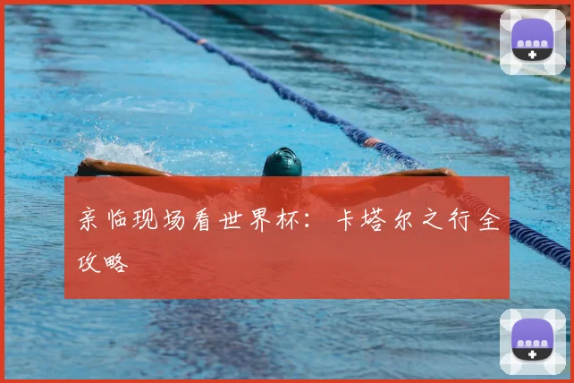 亲临现场看世界杯:卡塔尔之行全攻略