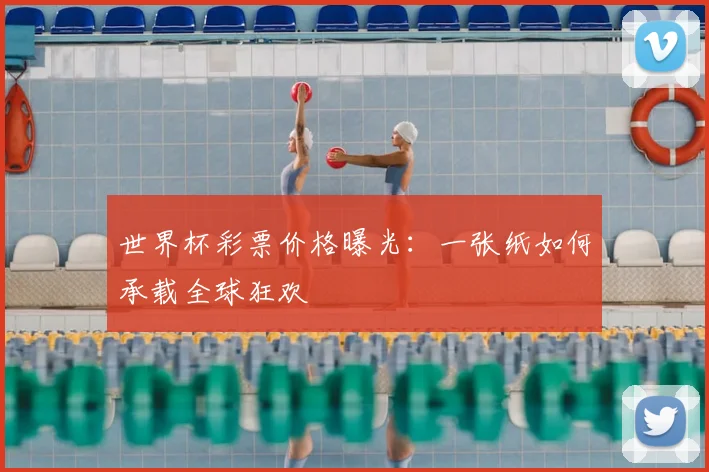世界杯彩票价格曝光：一张纸如何承载全球狂欢