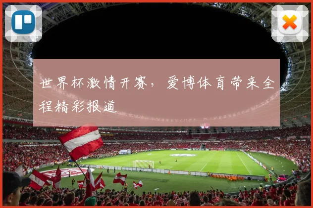 世界杯激情开赛,爱博体育带来全程精彩报道