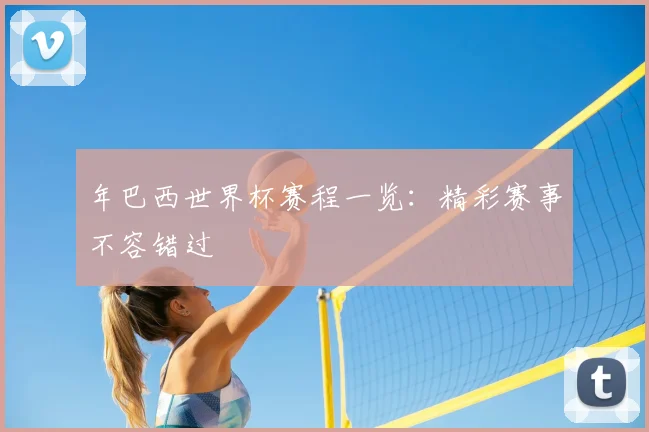 年巴西世界杯赛程一览：精彩赛事不容错过
