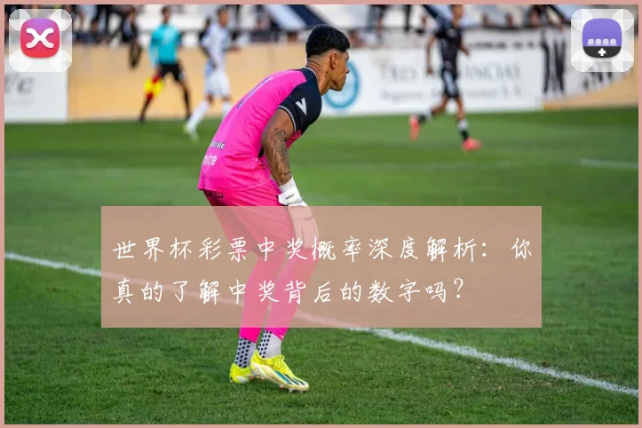 世界杯彩票中奖概率深度解析：你真的了解中奖背后的数字吗？