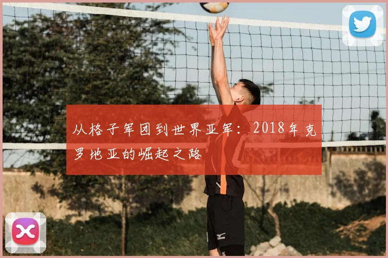 从格子军团到世界亚军：2018年克罗地亚的崛起之路