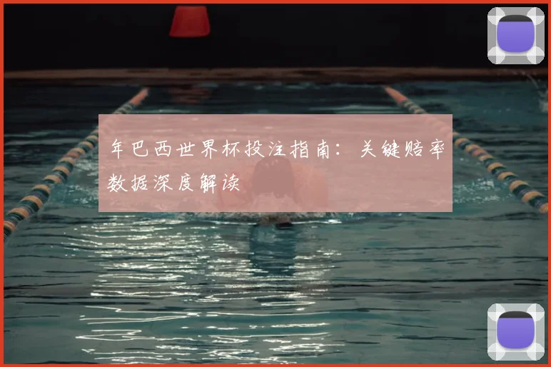 年巴西世界杯投注指南：关键赔率数据深度解读