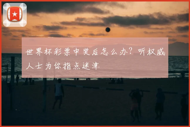 世界杯彩票中奖后怎么办？听权威人士为你指点迷津