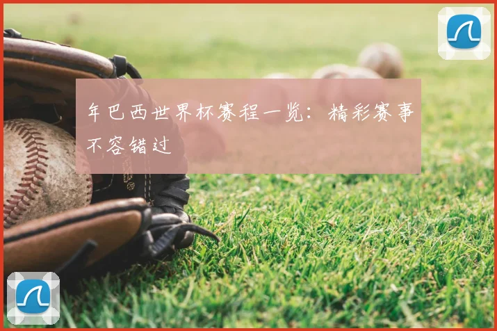 年巴西世界杯赛程一览：精彩赛事不容错过
