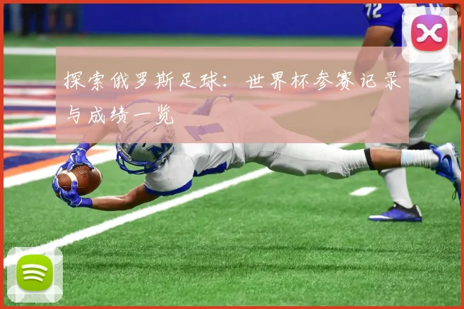 探索俄罗斯足球:世界杯参赛记录与成绩一览