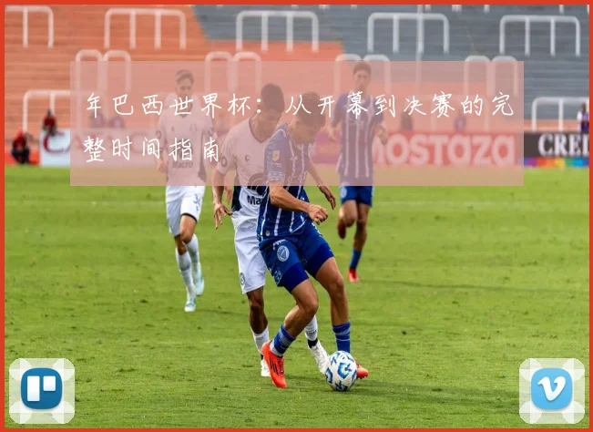 年巴西世界杯：从开幕到决赛的完整时间指南