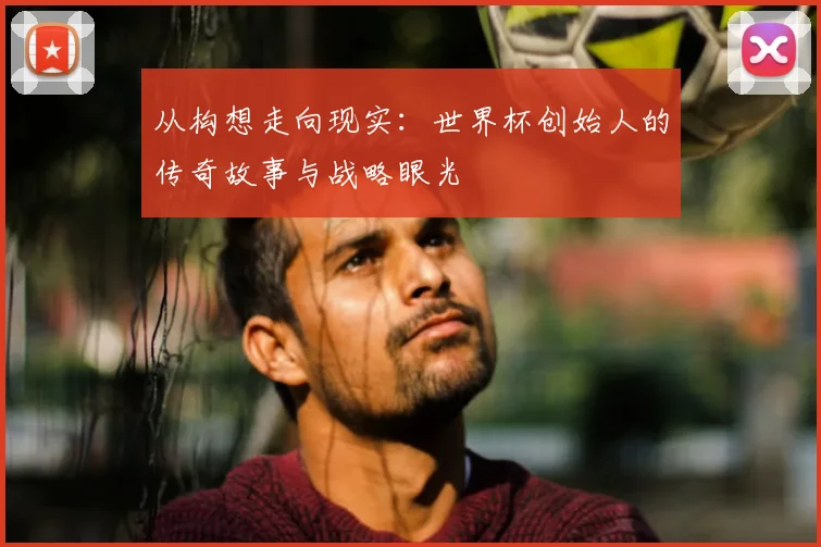 从构想走向现实：世界杯创始人的传奇故事与战略眼光