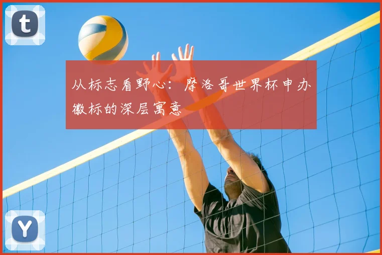 从标志看野心：摩洛哥世界杯申办徽标的深层寓意