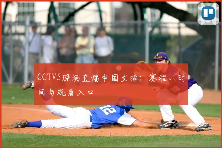 CCTV5现场直播中国女排：赛程、时间与观看入口