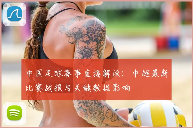 中国足球赛事直播解读：中超最新比赛战报与关键数据影响