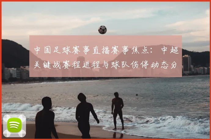 中国足球赛事直播赛事焦点：中超关键战赛程进程与球队伤停动态分析