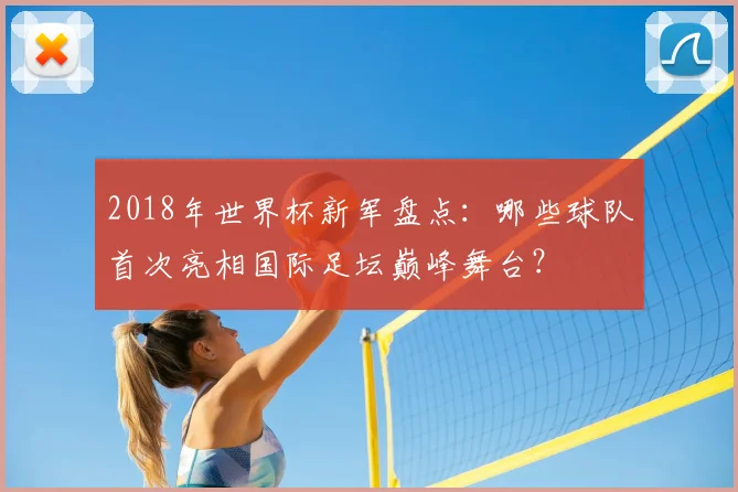 2018年世界杯新军盘点：哪些球队首次亮相国际足坛巅峰舞台？
