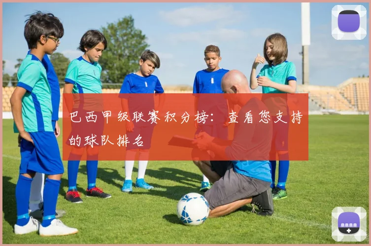巴西甲级联赛积分榜：查看您支持的球队排名