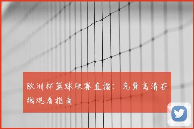 欧洲杯篮球联赛直播：免费高清在线观看指南