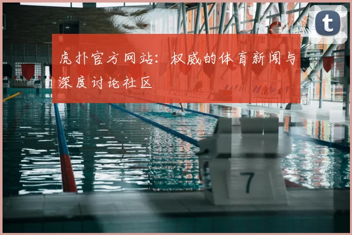 虎扑官方网站：权威的体育新闻与深度讨论社区