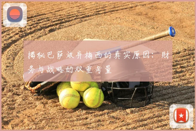 揭秘巴萨放弃梅西的真实原因：财务与战略的双重考量