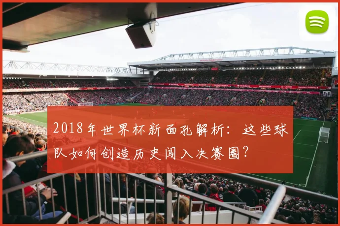 2018年世界杯新面孔解析：这些球队如何创造历史闯入决赛圈？