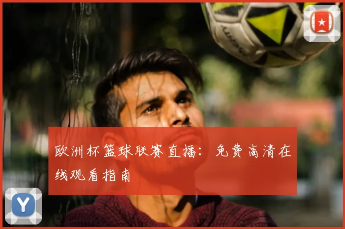 欧洲杯篮球联赛直播：免费高清在线观看指南