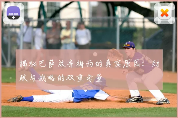 揭秘巴萨放弃梅西的真实原因：财政与战略的双重考量
