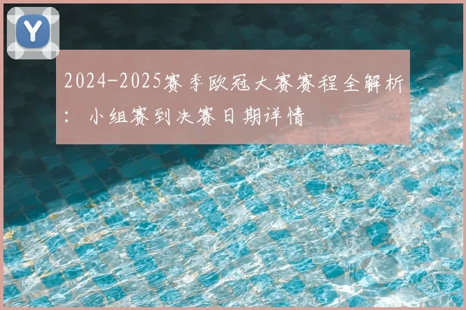 2024-2025赛季欧冠大赛赛程全解析：小组赛到决赛日期详情