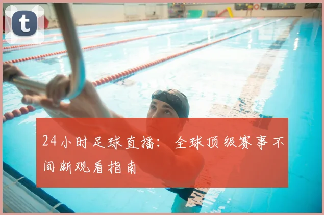 24小时足球直播：全球顶级赛事不间断观看指南