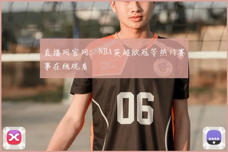 直播网官网：NBA英超欧冠等热门赛事在线观看